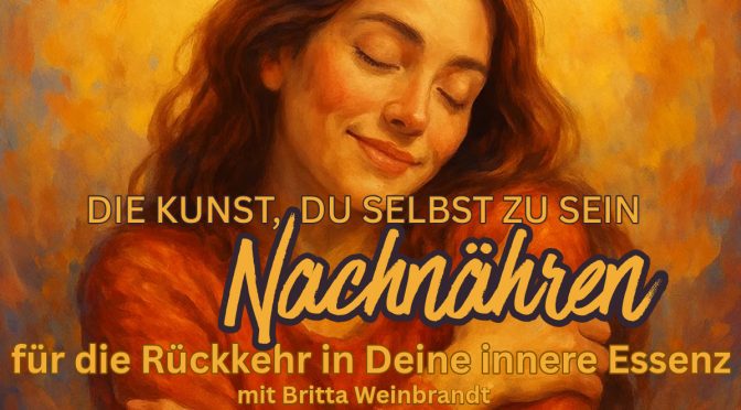 Die Kunst, Du selbst zu sein – Nachnähren für eine Rückkehr in Deine Innere Essenz