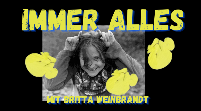 IMMER ALLES - Britta Weinbrandts Blog (und Podcast) mit Selbterlaubnis zur Themenvielfalt